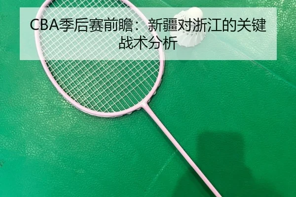 CBA季后赛前瞻：新疆对浙江的关键战术分析